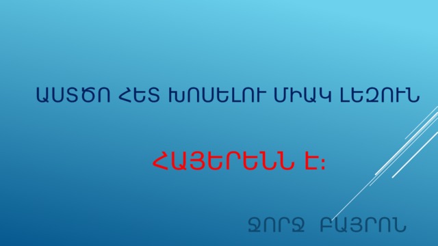  ԱՍՏԾՈ ՀԵՏ ԽՈՍԵԼՈՒ ՄԻԱԿ ԼԵԶՈՒՆ  ՀԱՅԵՐԵՆՆ Է։  ՋՈՐՋ ԲԱՅՐՈՆ 