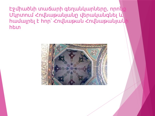 Էջմիածնի տաճարի գեղանկարները, որոնք Մկրտում Հովնաթանյանը վերականգնել և համալրել է հոր՝ Հովնաթան Հովնաթանյանի հետ 