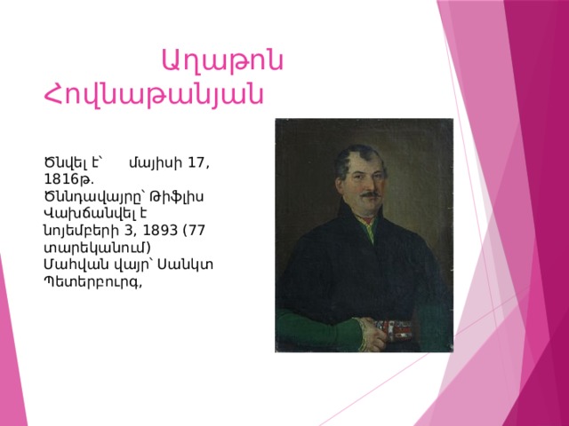  Աղաթոն Հովնաթանյան Ծնվել է՝  մայիսի 17, 1816թ. Ծննդավայրը՝ Թիֆլիս Վախճանվել է  նոյեմբերի 3, 1893 (77 տարեկանում) Մահվան վայր՝  Սանկտ Պետերբուրգ, 