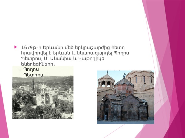 1679թ–ի Երևանի մեծ երկրաշարժից հետո հրավիրվել է Երևան և նկարազարդել Պողոս Պետրոս, Ս. Անանիա և Կաթողիկե եկեղեցիները։  Կաթողիկե եկեղեցի Պողոս Պետրոս 