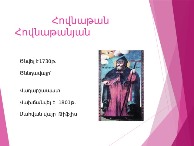  Հովնաթան Հովնաթանյան Ծնվել է  1730թ. Ծննդավայր՝   Վաղարշապատ Վախճանվել է  1801թ. Մահվան վայր  Թիֆլիս 