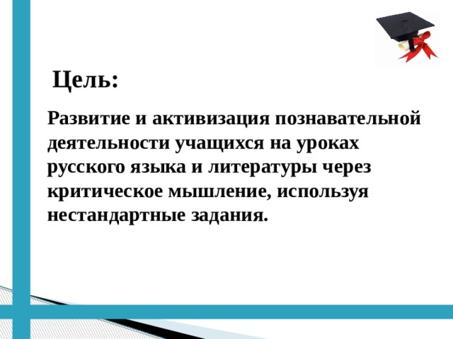  Цель:  Развитие и активизация познавательной деятельности учащихся на уроках русского языка и литературы через критическое мышление, используя нестандартные задания. 