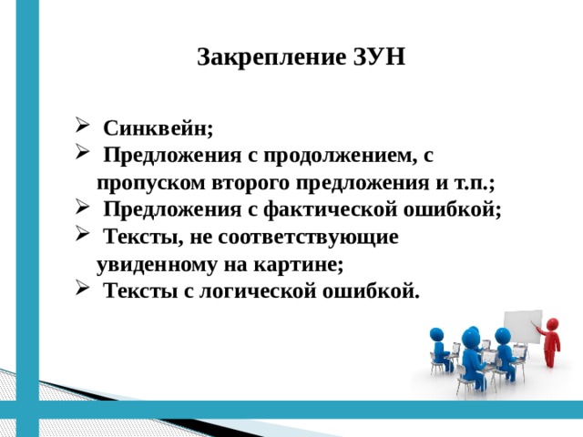    Закрепление ЗУН  Синквейн;  Предложения с продолжением, с  пропуском второго предложения и т.п.;  Предложения с фактической ошибкой;  Тексты, не соответствующие  увиденному на картине;  Тексты с логической ошибкой. 