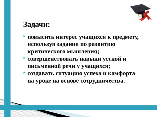 Задачи:  повысить интерес учащихся к предмету, используя задания по развитию критического мышления; совершенствовать навыки устной и письменной речи у учащихся; создавать ситуацию успеха и комфорта на уроке на основе сотрудничества. 