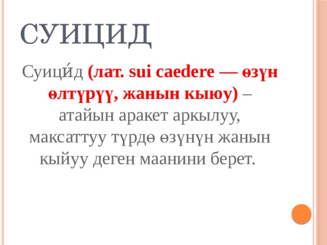 Суицид Суици́д (лат. sui caedere — өзүн өлтүрүү, жанын кыюу) – атайын аракет аркылуу, максаттуу түрдө өзүнүн жанын кыйуу деген маанини берет. 