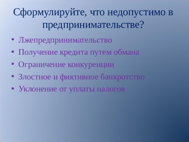 Сформулируйте, что недопустимо в предпринимательстве? Лжепредпринимательство Получение кредита путем обмана Ограничение конкуренции Злостное и фиктивное банкротство Уклонение от уплаты налогов 