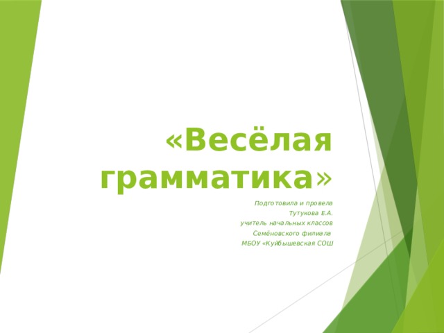 «Весёлая грамматика » Подготовила и провела Тутукова Е.А. учитель начальных классов  Семёновского филиала МБОУ «Куйбышевская СОШ 