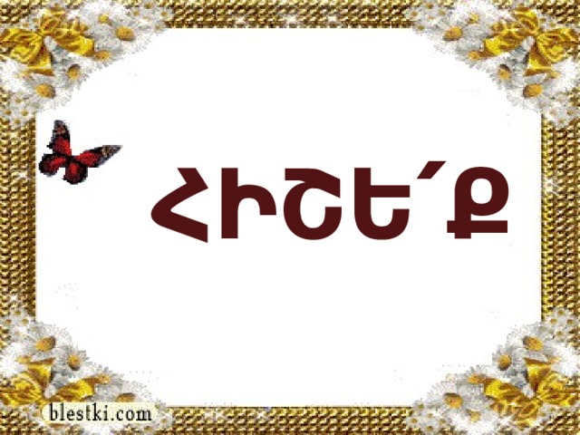    ՀԻՇԵ՛Ք   