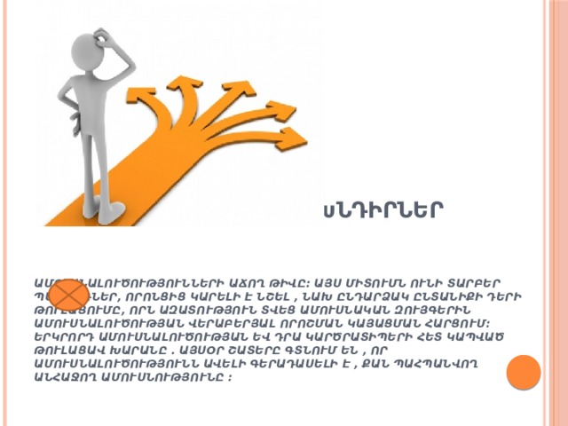 Ընտանիքի որոշ հիմնախնդիրներ      Ամուսնալուծությունների աճող թիվը: Այս միտումն ունի տարբեր պատճառներ, որոնցից կարելի է նշել , նախ ընդարձակ ընտանիքի դերի թուլացումը, որն ազատություն տվեց ամուսնական զույգերին ամուսնալուծության վերաբերյալ որոշման կայացման հարցում: Երկրորդ ամուսնալուծության եվ դրա կարծրատիպերի հետ կապված թուլացավ խարանը . այսօր շատերը գտնում են , որ ամուսնալուծությունն ավելի գերադասելի է , քան պահպանվող անհաջող ամուսնությունը : 
