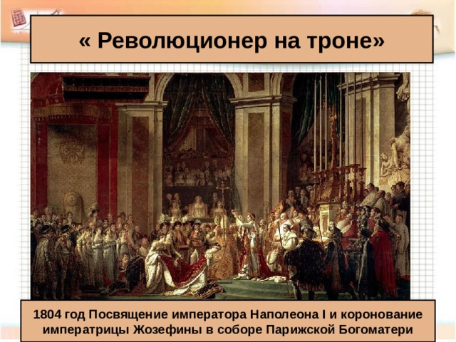 « Революционер на троне»   1804 год Посвящение императора Наполеона I и коронование императрицы Жозефины в соборе Парижской Богоматери   