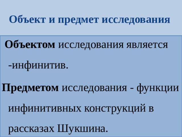 Объект и предмет исследования  Объектом исследования является -инфинитив. Предметом исследования - функции инфинитивных конструкций в рассказах Шукшина.   