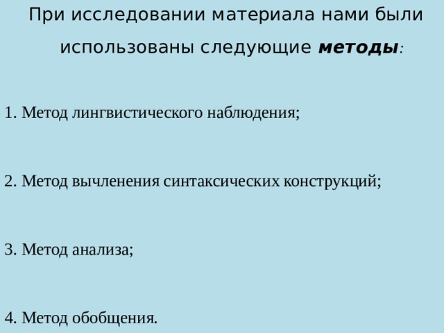  При исследовании материала нами были использованы следующие методы : 1. Метод лингвистического наблюдения; 2. Метод вычленения синтаксических конструкций; 3. Метод анализа; 4. Метод обобщения. 