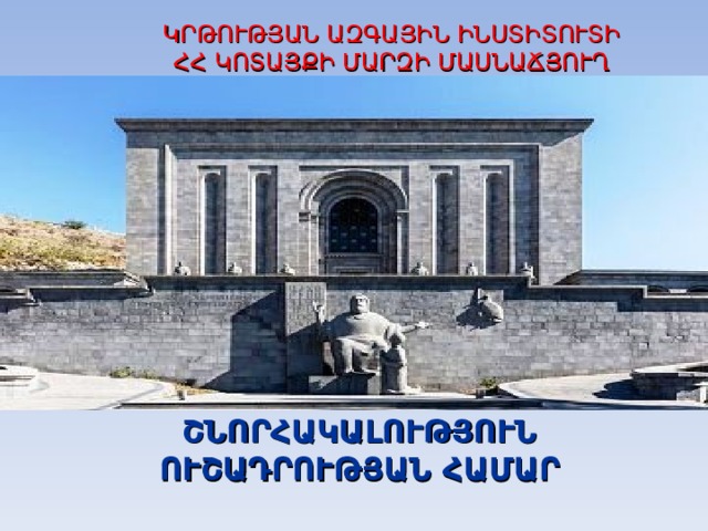 ԿՐԹՈՒԹՅԱՆ ԱԶԳԱՅԻՆ ԻՆՍՏԻՏՈՒՏԻ  ՀՀ ԿՈՏԱՅՔԻ ՄԱՐԶԻ ՄԱՍՆԱՃՅՈՒՂ         ՇՆՈՐՀԱԿԱԼՈՒԹՅՈՒՆ ՈՒՇԱԴՐՈՒԹՅԱՆ ՀԱՄԱՐ  