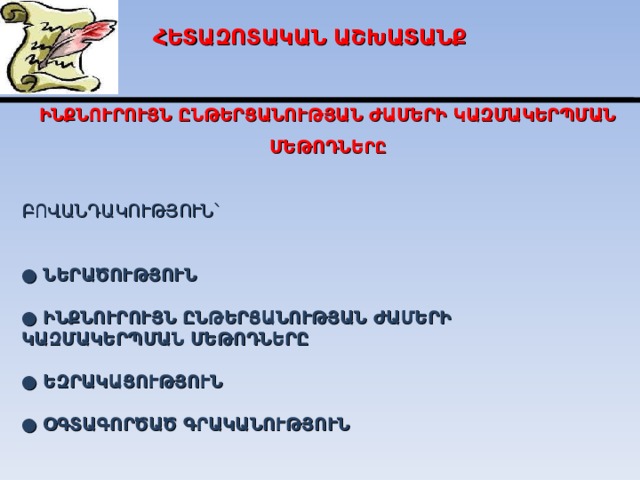 ՀԵՏԱԶՈՏԱԿԱՆ ԱՇԽԱՏԱՆՔ ԻՆՔՆՈՒՐՈՒՅՆ ԸՆԹԵՐՑԱՆՈՒԹՅԱՆ ԺԱՄԵՐԻ ԿԱԶՄԱԿԵՐՊՄԱՆ ՄԵԹՈԴՆԵ ՐԸ  ԲՈՎԱՆԴԱԿՈՒԹՅՈՒՆ՝ ● ՆԵՐԱԾՈՒԹՅՈՒՆ  ● ԻՆՔՆՈՒՐՈՒՅՆ ԸՆԹԵՐՑԱՆՈՒԹՅԱՆ ԺԱՄԵՐԻ  ԿԱԶՄԱԿԵՐՊՄԱՆ ՄԵԹՈԴՆԵՐԸ ● ԵԶՐԱԿԱՑՈՒԹՅՈՒՆ ● ՕԳՏԱԳՈՐԾԱԾ ԳՐԱԿԱՆՈՒԹՅՈՒՆ    