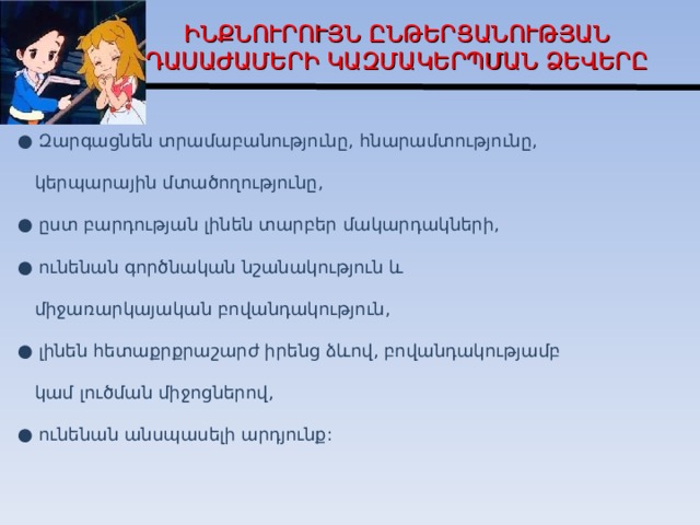 Ի ՆՔՆՈՒՐՈՒՅՆ  ԸՆԹԵՐՑԱՆՈՒԹՅԱՆ ԴԱՍԱԺԱՄԵՐԻ  ԿԱԶՄԱԿԵՐՊՄԱՆ ՁԵՎԵՐԸ ● Զարգացնեն տրամաբանությունը, հնարամտությունը,  կերպարային մտածողությունը, ● ըստ բարդության լինեն տարբեր մակարդակների, ● ունենան գործնական նշանակություն և  միջառարկայական բովանդակություն, ● լինեն հետաքրքրաշարժ իրենց ձևով, բովանդակությամբ  կամ լուծման միջոցներով, ● ունենան անսպասելի արդյունք:  