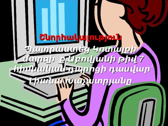   Շնորհակալություն Պատրաստեց Կոտայքի մարզի ք.Աբովյանի թիվ 7 հիմնական դպրոցի դասվար` Լիանա Խաչատրյանը 