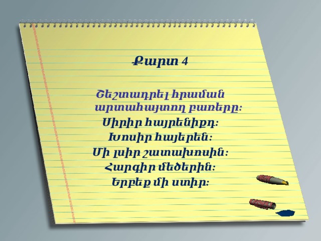   Քարտ 4  Շեշտադրել հրաման արտահայտող բառերը: Սիրիր հայրենիքդ: Խոսիր հայերեն: Մի լսիր շատախոսին: Հարգիր մեծերին: Երբեք մի ստիր:  