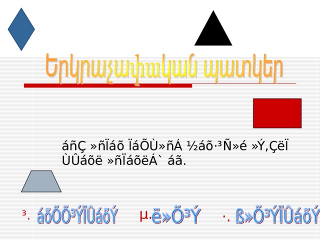 áñÇ »ñÏáõ ÏáÕÙ»ñÁ ½áõ·³Ñ»é »Ý,ÇëÏ ÙÛáõë »ñÏáõëÁ` áã. µ. ³. ·. 