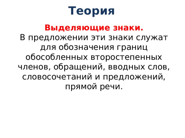 Теория    Выделяющие знаки.  В предложении эти знаки служат для обозначения границ обособленных второстепенных членов, обращений, вводных слов, словосочетаний и предложений, прямой речи. 