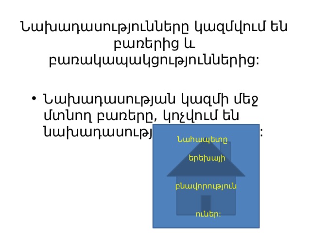 Նախադասությունները կազմվում են բառերից և բառակապակցություններից: Նախադասության կազմի մեջ մտնող բառերը, կոչվում են նախադասության անդամներ: Նահապետը  երեխայի  բնավորություն  ուներ: 