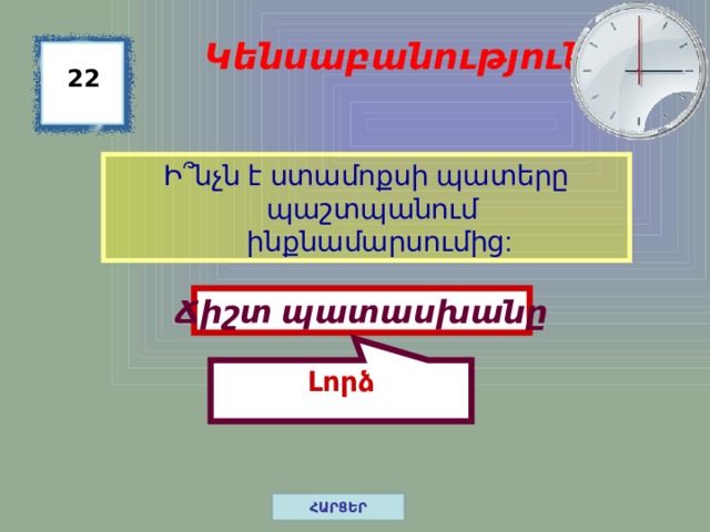 Լորձ Կենսաբանություն 22 Ի ՞ նչն է ստամոքսի պատերը պաշտպանում ինքնամարսումից: Ճիշտ պատասխանը ՀԱՐՑԵՐ 