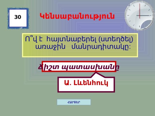 Ա. Լևենհուկ Կենսաբանություն 30 Ո ՞ վ է հայտնաբերել (ստեղծել) առաջին մանրադիտակը: Ճիշտ պատասխանը ՀԱՐՑԵՐ 