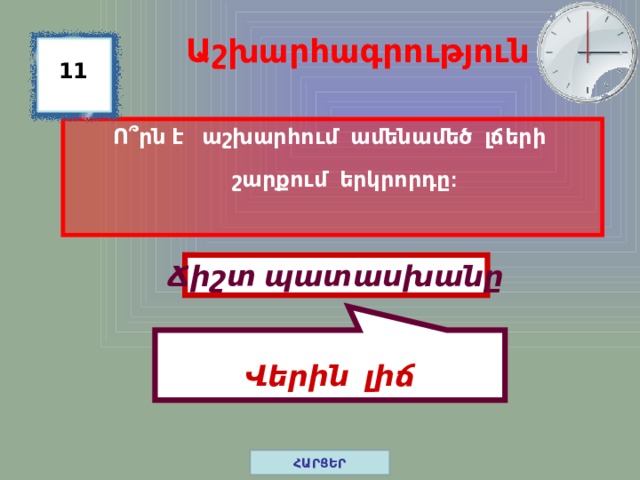  Վերին լիճ Աշխարհագրություն 11 Ո ՞ րն է աշխարհում ամենամեծ լճերի շարքում երկրորդը: Ճիշտ պատասխանը ՀԱՐՑԵՐ 