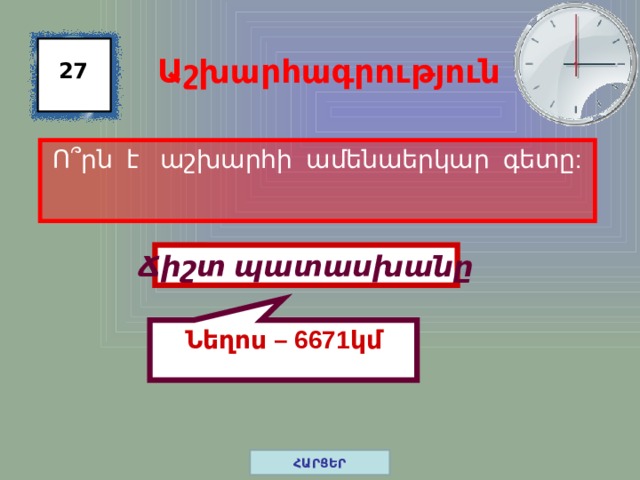 Նեղոս – 6671կմ Աշխարհագրություն 27 Ո ՞ րն է աշխարհի ամենաերկար գետը: Ճիշտ պատասխանը ՀԱՐՑԵՐ 