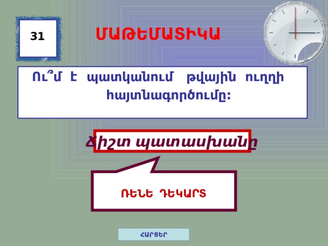  ՌԵՆԵ ԴԵԿԱՐՏ ՄԱԹԵՄԱՏԻԿԱ 31 Ու ՞մ է պատկանում թվային ուղղի հայտնագործումը: Ճիշտ պատասխանը ՀԱՐՑԵՐ 