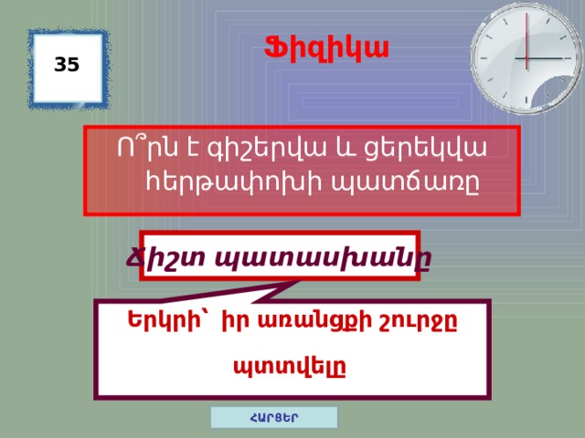 Երկրի՝ իր առանցքի շուրջը պտտվելը Ֆիզիկա 35 Ո ՞ րն է գիշերվա և ցերեկվա հերթափոխի պատճառը Ճիշտ պատասխանը ՀԱՐՑԵՐ 