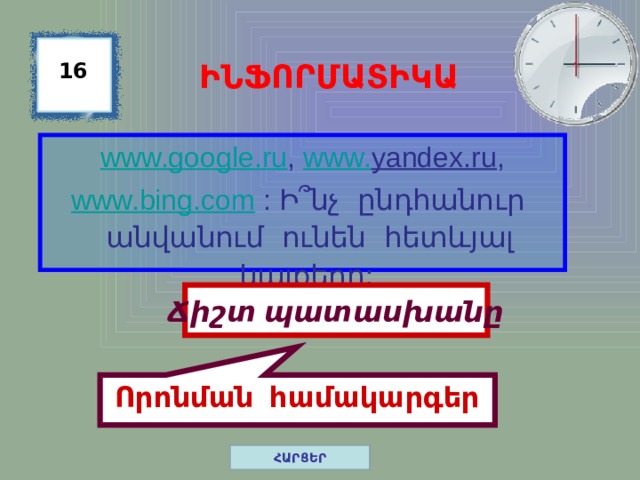 Որոնման համակարգեր ԻՆՖՈՐՄԱՏԻԿԱ 16 www.google.ru , www. yandex.ru , www.bing.com  : Ի ՞նչ ընդհանուր անվանում ունեն հետևյալ կայքերը:  Ճիշտ պատասխանը ՀԱՐՑԵՐ 