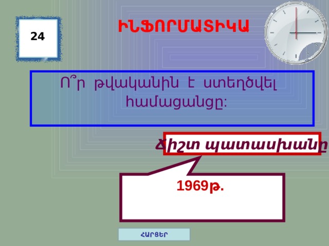 1969թ. ԻՆՖՈՐՄԱՏԻԿԱ 24 Ո ՞ ր թվականին է ստեղծվել համացանցը: Ճիշտ պատասխանը ՀԱՐՑԵՐ 