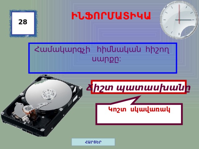 Կոշտ սկավառակ ԻՆՖՈՐՄԱՏԻԿԱ 28 Համակարգչի հիմնական հիշող սարքը: Ճիշտ պատասխանը ՀԱՐՑԵՐ 