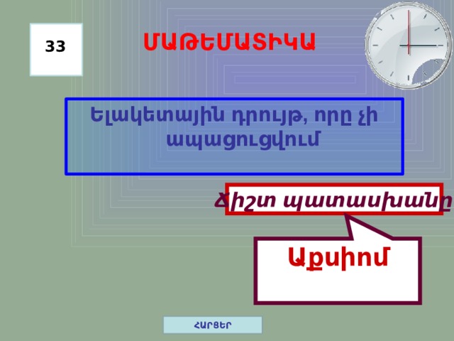 Աքսիոմ ՄԱԹԵՄԱՏԻԿԱ 33 Ելակետային դրույթ, որը չի ապացուցվում Ճիշտ պատասխանը ՀԱՐՑԵՐ 