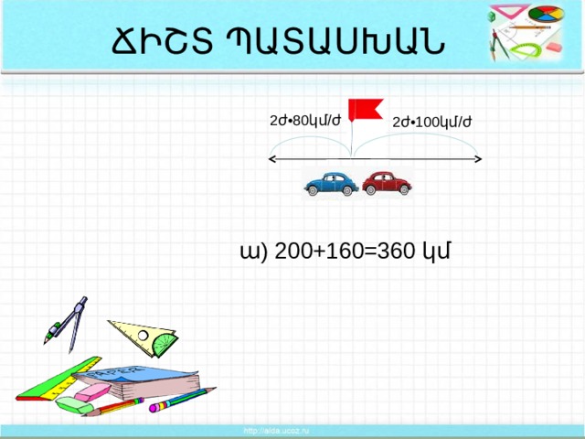 ՃԻՇՏ ՊԱՏԱՍԽԱՆ 2ժ •80կմ/ժ 2ժ •100կմ/ժ ա) 200+160=360 կմ  