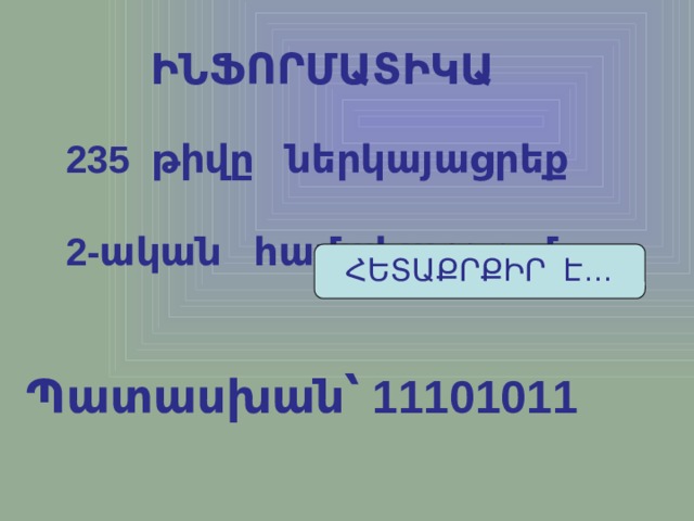 ԻՆՖՈՐՄԱՏԻԿԱ  թիվը ներկայացրեք 2-ական համակարգում: ՀԵՏԱՔՐՔԻՐ Է… Պատասխան՝ 11101011 