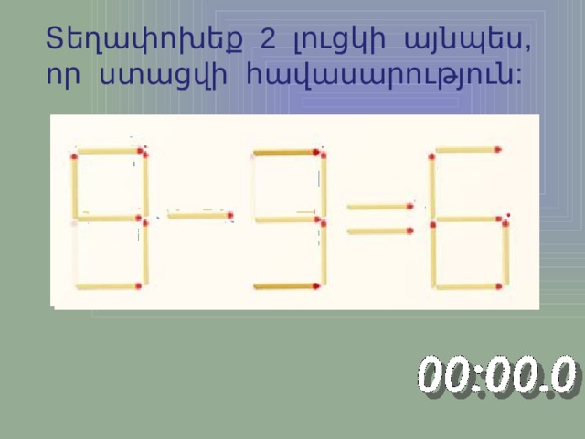 Տեղափոխեք 2 լուցկի այնպես, որ ստացվի հավասարություն: 