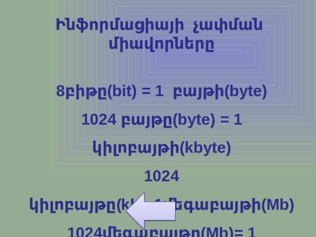 Ինֆորմացիայի չափման միավորները  8բիթը(bit) = 1 բայթի(byte) 1024 բայթը(byte) = 1 կիլոբայթի(kbyte) 1024 կիլոբայթը(kb)=1մեգաբայթի(Mb) 1024մեգաբայթը(Mb)= 1 գեգաբայթի(Gb) 1024Գեգաբայթը(Gb)= 1 տերաբայթի(Tb)     