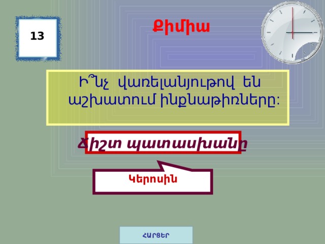 Կերոսին Քիմիա 13  Ի ՞ նչ վառելանյութով են աշխատում ինքնաթիռները: Ճիշտ պատասխանը ՀԱՐՑԵՐ 