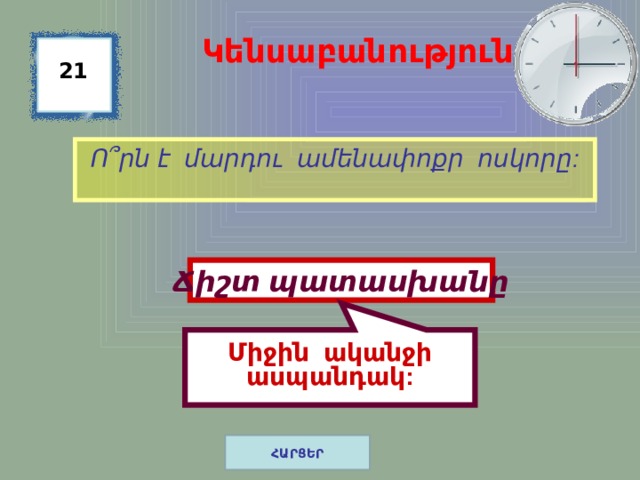  Միջին ականջի ասպանդակ: Կենսաբանություն 21 Ո ՞ րն է մարդու ամենափոքր ոսկորը: Ճիշտ պատասխանը ՀԱՐՑԵՐ 