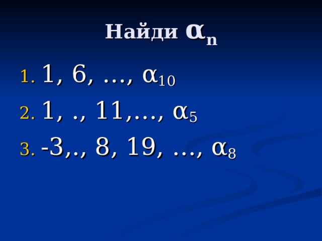 Найди α n 1, 6, …, α 10 1, ., 11,…, α 5 -3,., 8, 19, …, α 8  