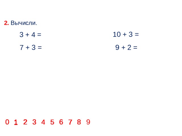 2. Вычисли. 10 + 3 = 3 + 4 = 7 + 3 = 9 + 2 = 8 2 3 4 5 6 7 3 0 2 4 5 6 8 9 0 8 7 8 2 3 4 5 6 7 0 0 1 2 3 4 5 6 7 1 1 1 
