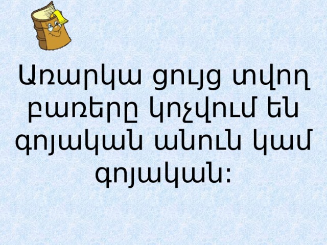Առարկա ցույց տվող բառերը կոչվում են գոյական անուն կամ գոյական: 