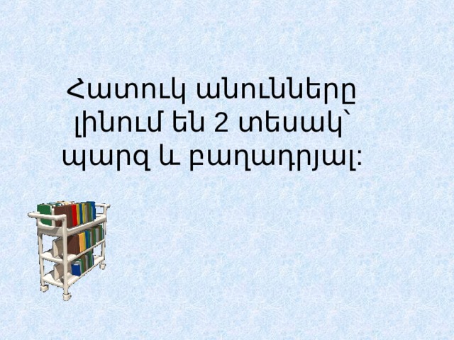  Հատուկ անունները լինում են 2 տեսակ՝ պարզ և բաղադրյալ: 