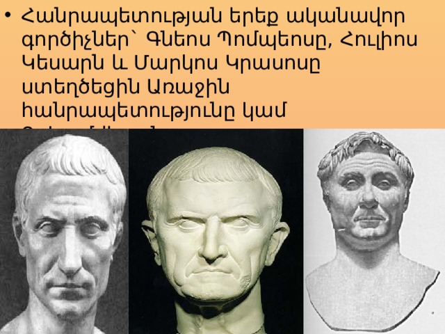 Հանրապետության երեք ականավոր գործիչներ` Գնեոս Պոմպեոսը, Հուլիոս Կեսարն և Մարկոս Կրասոսը ստեղծեցին Առաջին հանրապետությունը կամ Տրիումվերանտը 