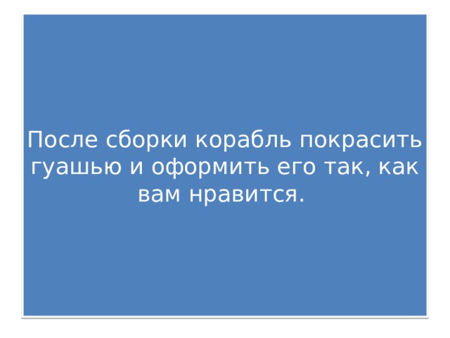 После сборки корабль покрасить гуашью и оформить его так, как вам нравится. 