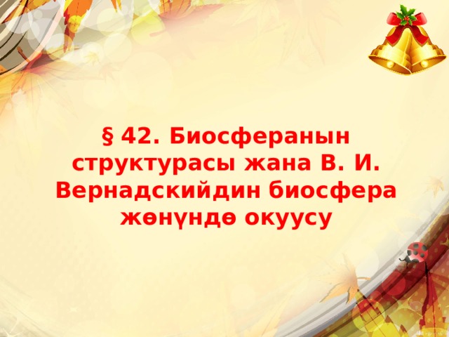 § 42. Биосферанын структурасы жана В. И. Вернадскийдин биосфера жɵнүндɵ окуусу 