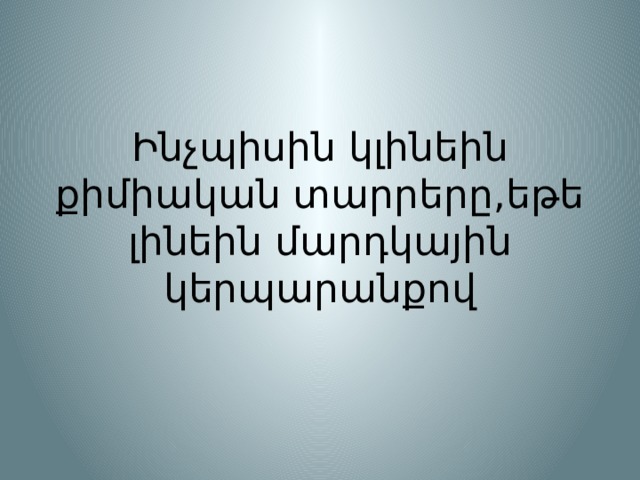 Ինչպիսին կլինեին քիմիական տարրերը,եթե լինեին մարդկային կերպարանքով 
