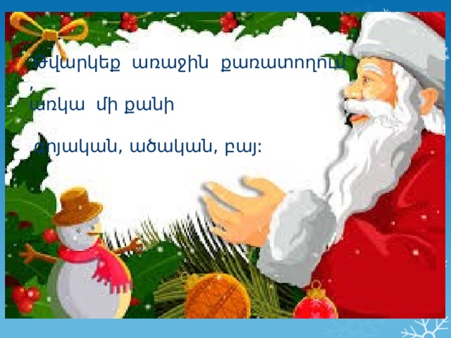 ՞ Թվարկեք առաջին քառատողում , առկա մի քանի  գոյական, ածական, բայ: 