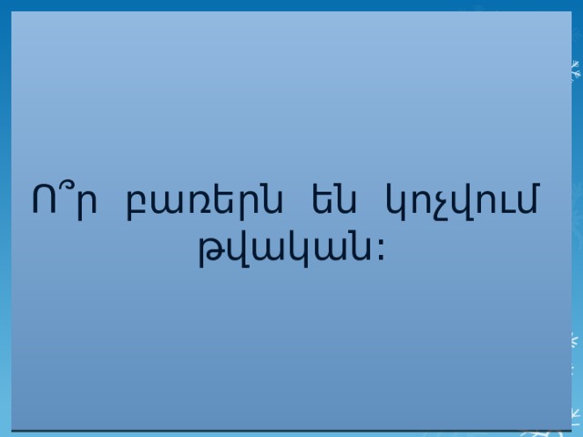 Ո ՞ ր բառերն են կոչվում թվական: 